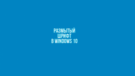 Как исправить размытые шрифты в Windows 10 и других приложениях | ТОП-5 Способов решения